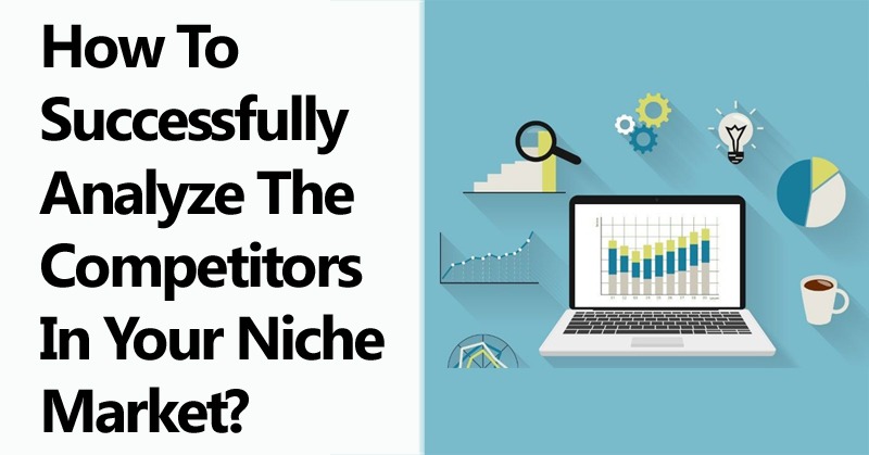 How to Successfully Analyze the Competitors in Your Niche Market