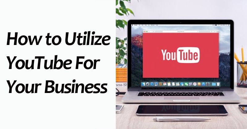 How to Utilize YouTube For Your Business